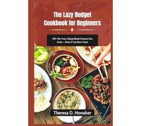 The Lazy Budget Cookbook for Beginners: 100+ No-Fuss, Cheap Meals Anyone Can Cook - Even If You Burn Toast