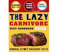 The Lazy Carnivore Diet Cookbook: Build Strength and Shed Pounds Effortlessly with High-Protein Recipes Requiring Absolutely Minimal Preparation Time. 6-Week Meal Plan Included