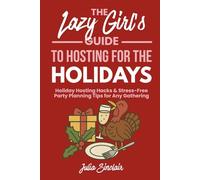 The Lazy Girl's Guide to Hosting for the Holidays: Holiday Hosting Hacks, Simple Dinner Essentials, and Stress-Free Party Planning Tips for Any Gathering