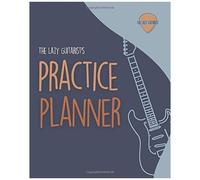 The Lazy Guitarist's Practice Planner: Become A Slick Guitarist With Structured Practice, Pro Playing Tips And Goal Tracking!