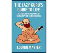 THE LAZY GURU’S GUIDE TO LIFE: Because Enlightenment Shouldn’t Be So Much Work