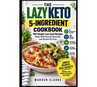The Lazy Keto 5-Ingredient Cookbook: 100 Simple Low-Carb Recipes Made With Normal Groceries and Almost No Prep