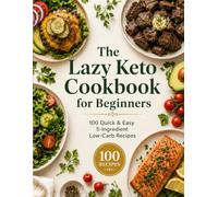 The Lazy Keto Cookbook for Beginners: 100 Quick & Easy 5-Ingredient Low-Carb Recipes
