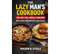 The Lazy Man’s Cookbook: 100 No-Fail Meals for Men Who Hate Cooking but Love to Eat