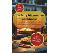 The Lazy Microwave Cookbook!: A Complete, No-Fuss Guide To Cooking (almost) Anything With The Mighty Microwave. The Easy Guide To Eat Simple.