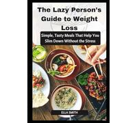 The Lazy Person’s Guide to Weight Loss: Simple, tasty meals that help you slim down without the stress