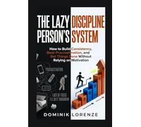 THE LAZY PERSON'S DISCIPLINE SYSTEM: How to Build Consistency, Beat Procrastination, and Get Things Done Without Relying on Motivation