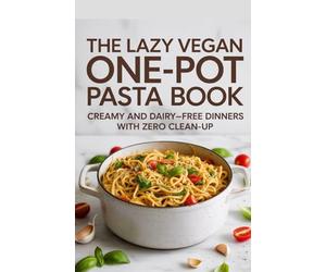 The Lazy Vegan One-Pot Pasta Book: Creamy and Dairy-Free Dinners with Zero Clean-Up