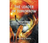 The Leader of Tomorrow: Essential Qualities For Future Success