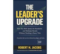 The Leader’s Upgrade: How You Turn Uncertainty Into Direction, Standards Into Culture, and Effort Into Results. Raise Standards, Reduce Noise.