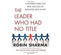 The Leader Who Had No Title: A Modern Fable on Real Success in Business and in Life