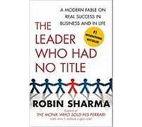 The Leader Who Had No Title: A Modern Fable on Real Success in Business and in Life Sharma, Robin (Auteur)