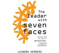 The Leader With Seven Faces: Finding Your Own Ways To Practice Leadership In Today's Organization