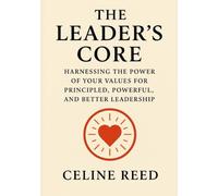 The Leader's Core: Harnessing the Power of Your Values for Principled, Powerful, and Better Leadership