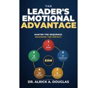 The Leader's Emotional Advantage: Master the Sequence. Maximize the Impact.