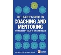 The Leader's Guide to Coaching and Mentoring: How to Use Soft Skills to Get Hard Results