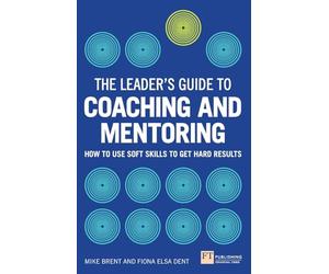 The Leader's Guide to Coaching and Mentoring: How to Use Soft Skills to Get Hard Results