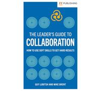 The Leader's Guide to Collaboration: How to use soft skills to get hard results