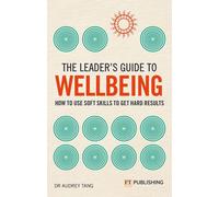 The Leader's Guide To Wellbeing: How To Use Soft Skills To Get Hard Results