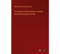 The Leaders Of Public Opinion In Ireland: Swift-Flood-Grattan-O'connell
