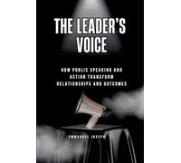 The Leader's Voice, How Public Speaking and Action Transform Relationships and Outcomes