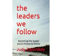 the leaders we follow: becoming the leader you'd choose to follow