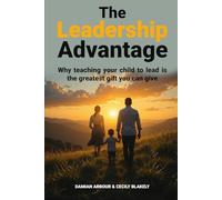 The Leadership Advantage: Why Teaching Your Child to Lead is the Greatest Gift You Can Give