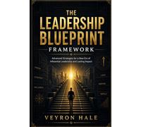 The Leadership Blueprint Framework: Advanced Strategies for a New Era of Influential Leadership and Lasting Impact