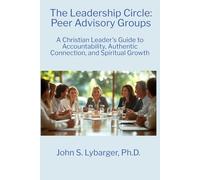 The Leadership Circle: Peer Advisory Groups: A Christian Leader's Guide to Accountability, Authentic Connection, and Spiritual Growth