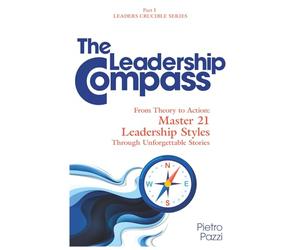 The Leadership Compass: From Theory to Action: Master 21 Leadership Styles Through Unforgettable Stories