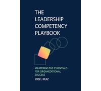 The Leadership Competency Playbook: Mastering the Essentials for Organizational Success