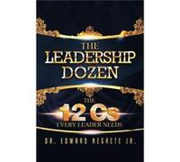 The Leadership Dozen The 12 Cs Every Leader Needs - Dr. Edward Negrete Jr. - Author Solutions Inc - Livre en Anglais Dr. Edward Negrete Jr.Dr. Edward Negrete Jr. (Auteur)