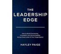 The Leadership Edge: How to Build Ownership, Innovation, and Accountability Across Every Level of Your Organization