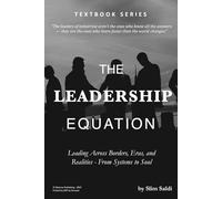 THE LEADERSHIP EQUATION: Leading Across Borders, Eras, and Realities - From Systems to Soul: Decoding Power, Presence, and Purpose in a Complex World