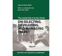 The Leadership In Action Series: On Selecting, Developing, And Managing Talent