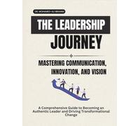 THE LEADERSHIP JOURNEY: MASTERING COMMUNICATION, INNOVATION, AND VISION: A Comprehensive Guide to Becoming an Authentic Leader and Driving Transformational Change