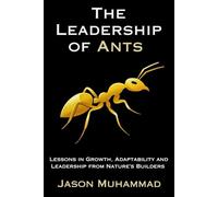 The Leadership of Ants: Lessons in Growth, Adaptability and Leadership from Nature's Builders