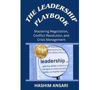 The Leadership Playbook: Mastering Negotiation, Conflict Resolution, and Crisis Management
