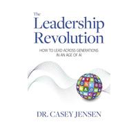 The Leadership Revolution: How To Lead Across Generations In An Age Of AI