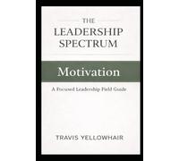 The Leadership Spectrum: Motivation: A Focused Leadership Field Guide