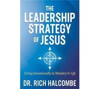 The Leadership Strategy of Jesus by Dr. Rich Halcombe Dr. Rich Halcombe (Auteur)