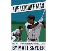 The Leadoff Man: The history of, the evolution of, and fun with the greatest catalyst in sports