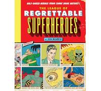 The League of Regrettable Superheroes: Half-Baked Heroes from Comic Book History