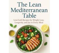 The Lean Mediterranean Table: Low-Carb Recipes for Weight Loss, Longevity, and Joy in Every Meal