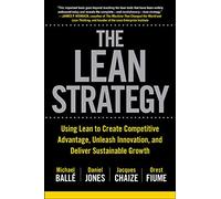 The Lean Strategy Using Lean to Create Competitive Advantage Unleash Innovation and Deliver Sustainable Growth by Michael BalleDaniel JonesJacques ChaizeO Michael Balle, Daniel Jones, Jacques Chaize,
