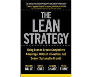The Lean Strategy Using Lean to Create Competitive Advantage Unleash Innovation and Deliver Sustainable Growth by Michael BalleDaniel JonesJacques ChaizeO Michael Balle, Daniel Jones, Jacques Chaize,