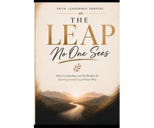 The Leap No One Sees: The Work, Faith, and Leadership Behind Building a Service Based Buisness That Last