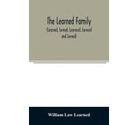 The Learned Family (Learned, Larned, Learnard, Larnard And Lerned) Being Descendants Of William Learned, Who Was Of Charlestown, Massachusetts, In 1632