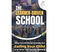The Learner-Driven School: Why Conventional Schools Are Failing Your Child and What You Can Do About It