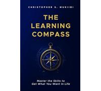 The Learning Compass: Master the Skills to Get What You Want In Life
